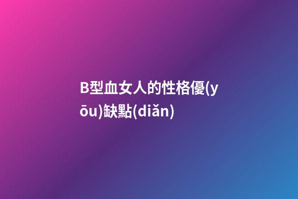 B型血女人的性格優(yōu)缺點(diǎn)