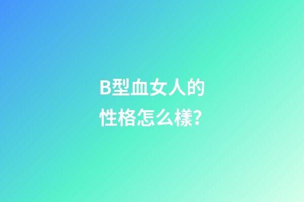 B型血女人的性格怎么樣？