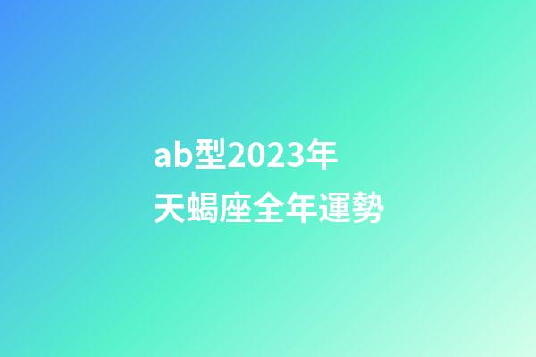 ab型2023年天蝎座全年運勢-第1張-星座運勢-玄機派