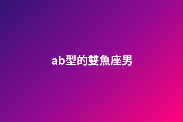 ab型的雙魚座男-第1張-星座運勢-玄機派