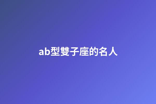 ab型雙子座的名人-第1張-星座運勢-玄機派