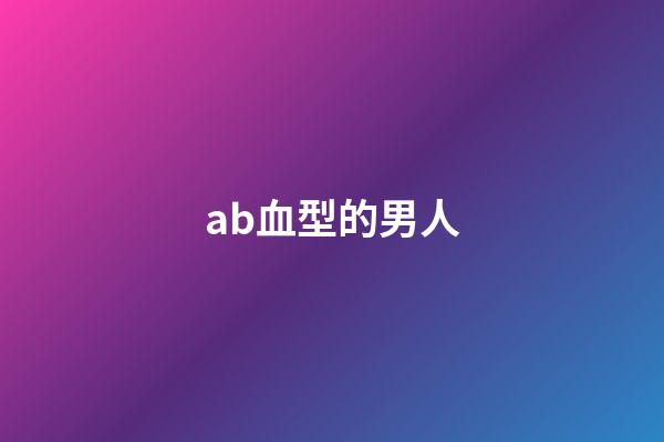 ab血型的男人（ab男是什么意思）-第1張-星座運勢-玄機派