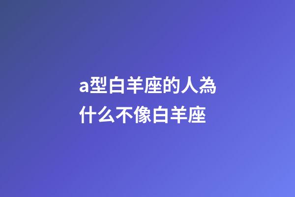a型白羊座的人為什么不像白羊座-第1張-星座運勢-玄機派