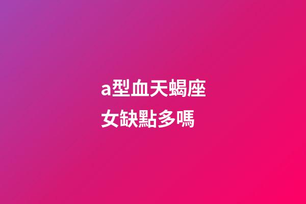 a型血天蝎座女缺點多嗎-第1張-星座運勢-玄機派