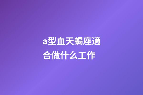 a型血天蝎座適合做什么工作-第1張-星座運勢-玄機派