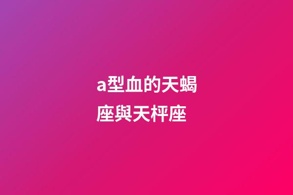 a型血的天蝎座與天枰座-第1張-星座運勢-玄機派