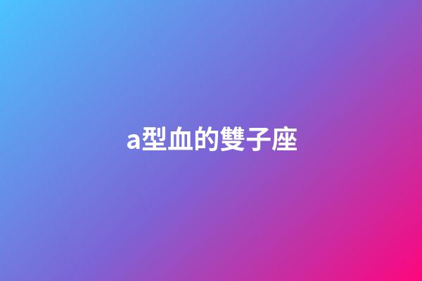 a型血的雙子座-第1張-星座運勢-玄機派