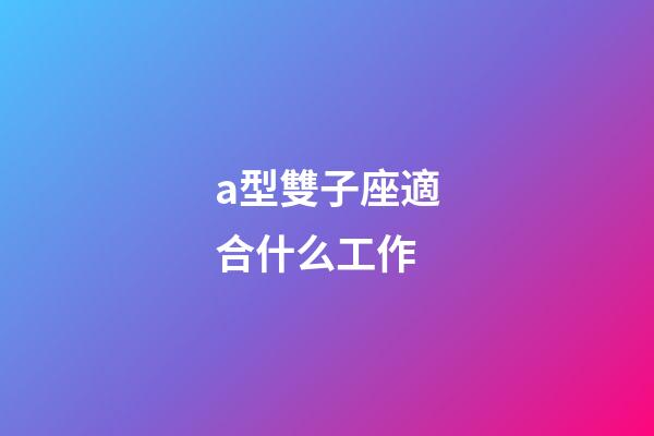 a型雙子座適合什么工作-第1張-星座運勢-玄機派