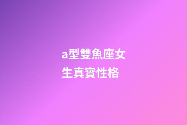 a型雙魚座女生真實性格-第1張-星座運勢-玄機派