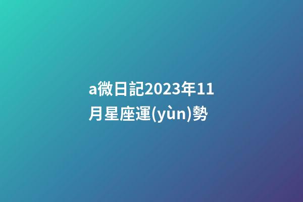a微日記2023年11月星座運(yùn)勢-第1張-星座運(yùn)勢-玄機(jī)派