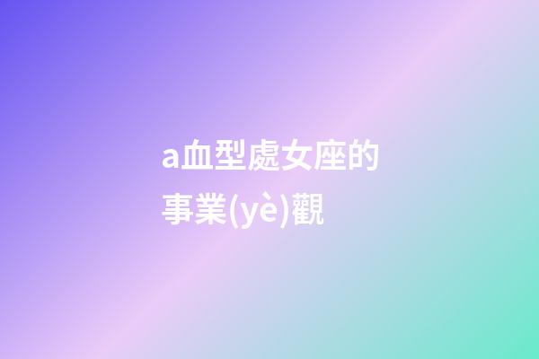 a血型處女座的事業(yè)觀-第1張-星座運(yùn)勢-玄機(jī)派