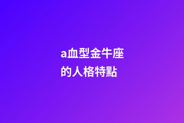 a血型金牛座的人格特點-第1張-星座運勢-玄機派