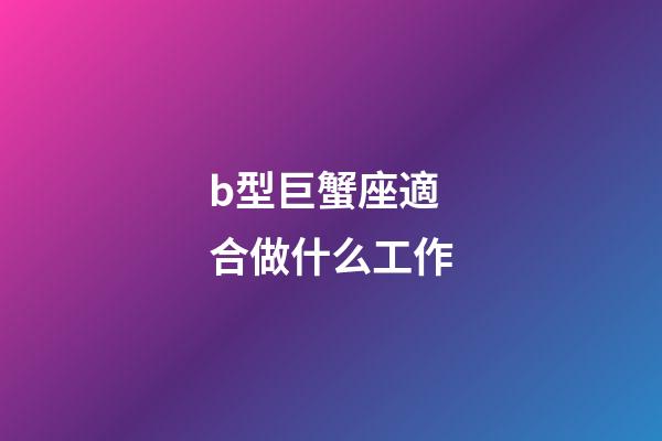 b型巨蟹座適合做什么工作-第1張-星座運勢-玄機派