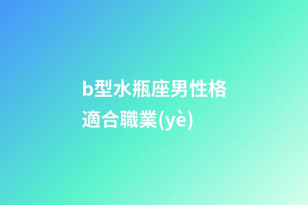 b型水瓶座男性格適合職業(yè)-第1張-星座運勢-玄機派
