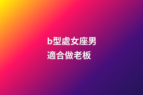 b型處女座男適合做老板-第1張-星座運勢-玄機派