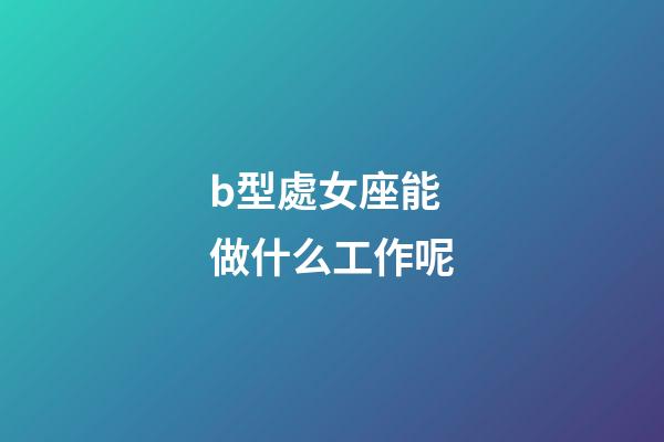 b型處女座能做什么工作呢-第1張-星座運勢-玄機派