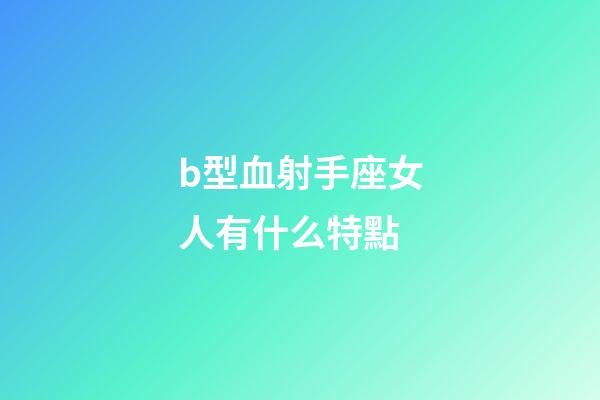b型血射手座女人有什么特點-第1張-星座運勢-玄機派