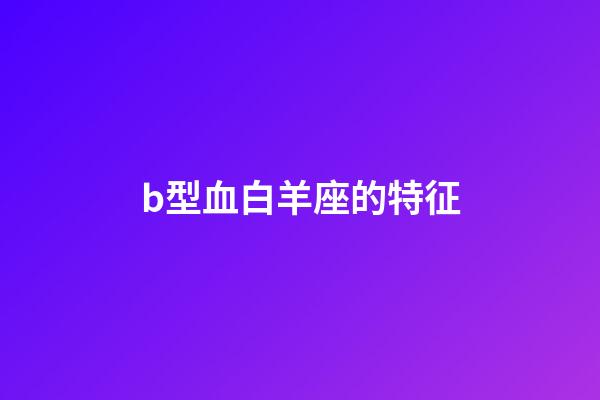 b型血白羊座的特征-第1張-星座運勢-玄機派