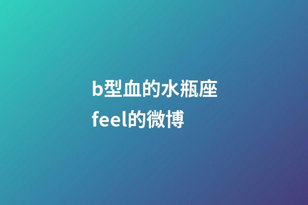 b型血的水瓶座feel的微博-第1張-星座運勢-玄機派