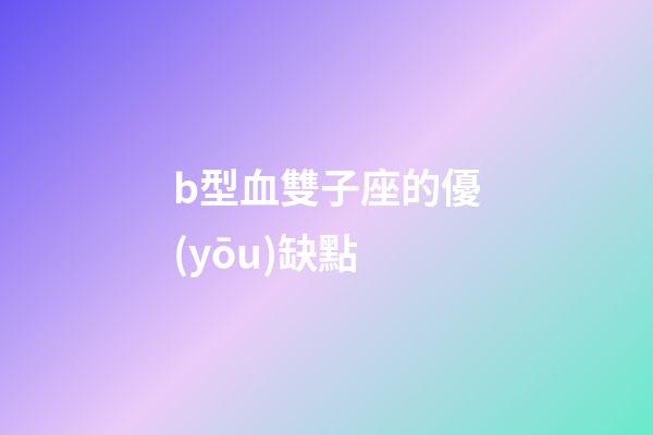 b型血雙子座的優(yōu)缺點-第1張-星座運勢-玄機派