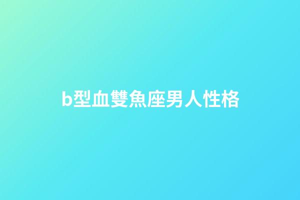 b型血雙魚座男人性格-第1張-星座運勢-玄機派