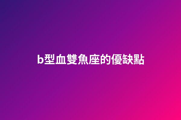 b型血雙魚座的優缺點-第1張-星座運勢-玄機派
