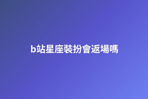 b站星座裝扮會返場嗎-第1張-星座運勢-玄機派
