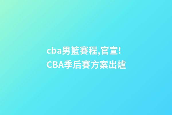 cba男籃賽程,官宣!CBA季后賽方案出爐-第1張-觀點-玄機派