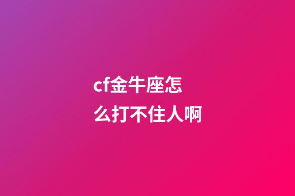 cf金牛座怎么打不住人啊-第1張-星座運(yùn)勢(shì)-玄機(jī)派