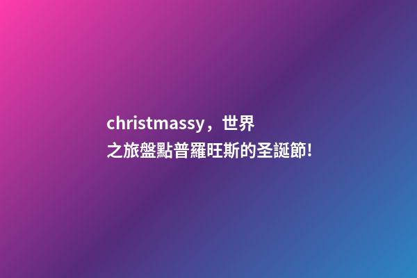 christmassy，世界之旅盤點普羅旺斯的圣誕節!-第1張-觀點-玄機派