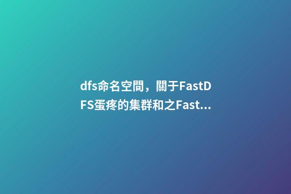 dfs命名空間，關于FastDFS蛋疼的集群和(一)之FastDFS基礎配置-第1張-觀點-玄機派