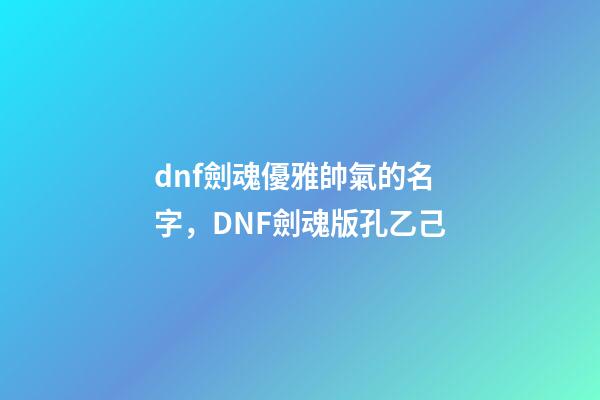 dnf劍魂優雅帥氣的名字，DNF劍魂版孔乙己-第1張-觀點-玄機派