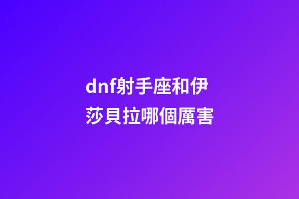 dnf射手座和伊莎貝拉哪個厲害