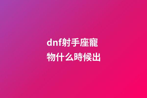 dnf射手座寵物什么時候出