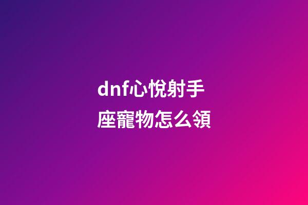 dnf心悅射手座寵物怎么領