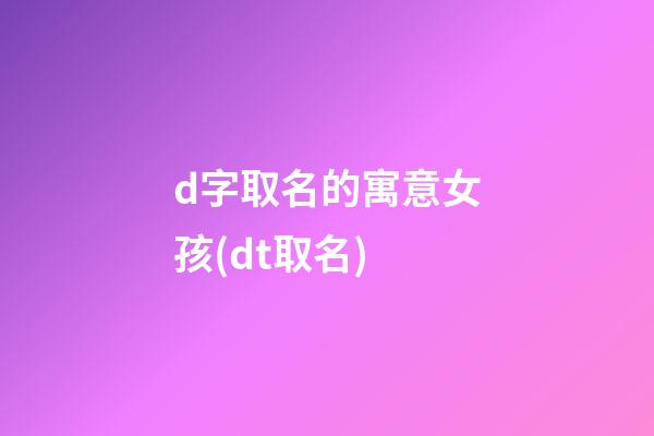 d字取名的寓意女孩(dt取名)