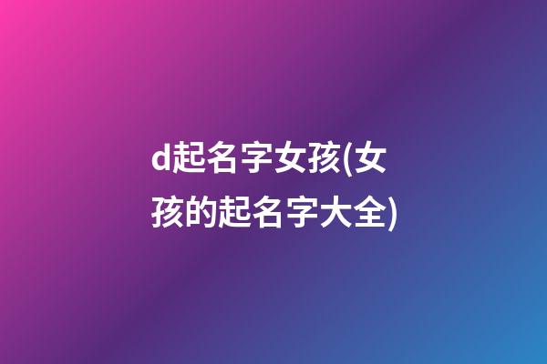 d起名字女孩(女孩的起名字大全)