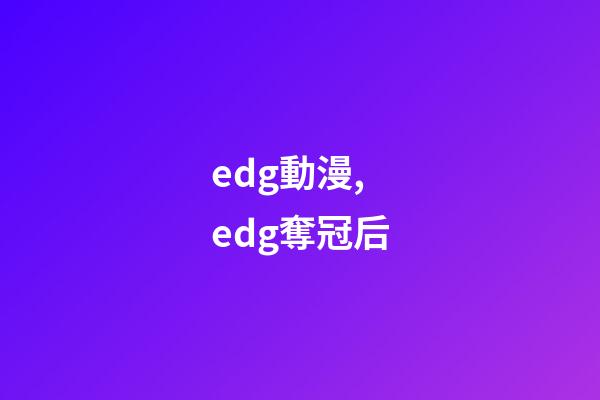 edg動漫,edg奪冠后-第1張-觀點-玄機派