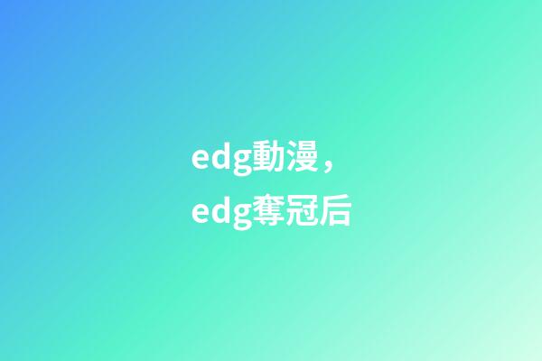 edg動漫，edg奪冠后-第1張-觀點-玄機派