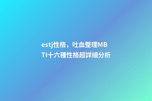 estj性格，吐血整理MBTI十六種性格超詳細分析-第1張-觀點-玄機派