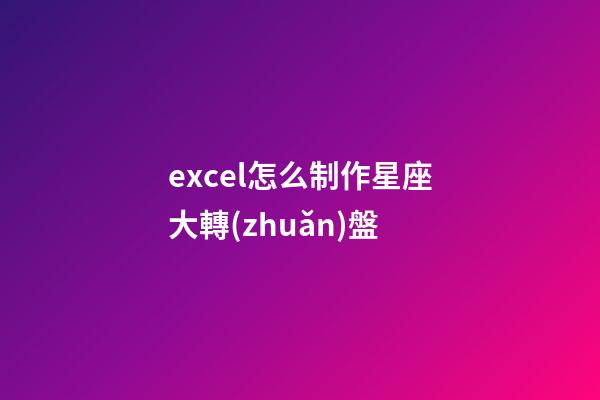 excel怎么制作星座大轉(zhuǎn)盤-第1張-星座運(yùn)勢(shì)-玄機(jī)派