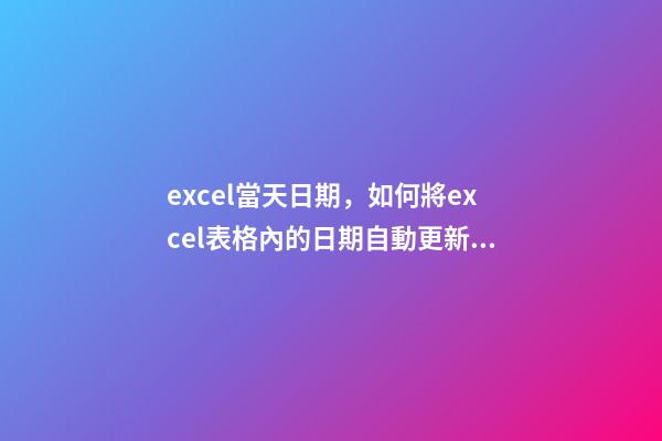 excel當天日期，如何將excel表格內的日期自動更新為當天-第1張-觀點-玄機派