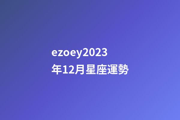 ezoey2023年12月星座運勢-第1張-星座運勢-玄機派