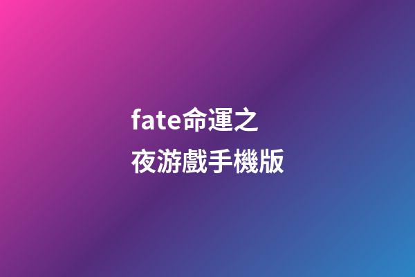 fate命運之夜游戲手機版(「每日一萌游」FateGrand Order命運-冠位指定)-第1張-觀點-玄機派