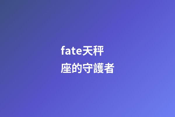fate天秤座的守護者-第1張-星座運勢-玄機派