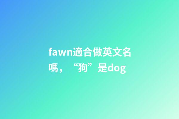 fawn適合做英文名嗎，“狗”是dog-第1張-觀點-玄機派