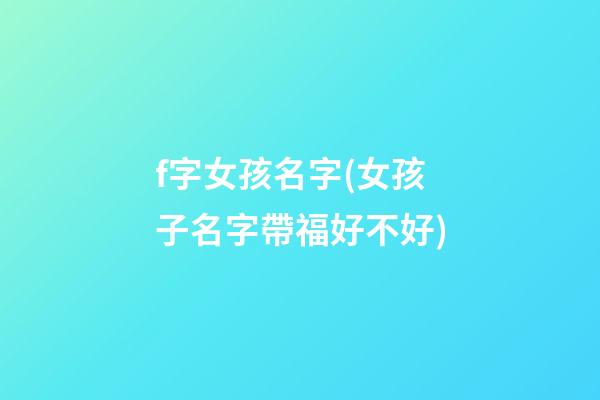 f字女孩名字(女孩子名字帶福好不好)