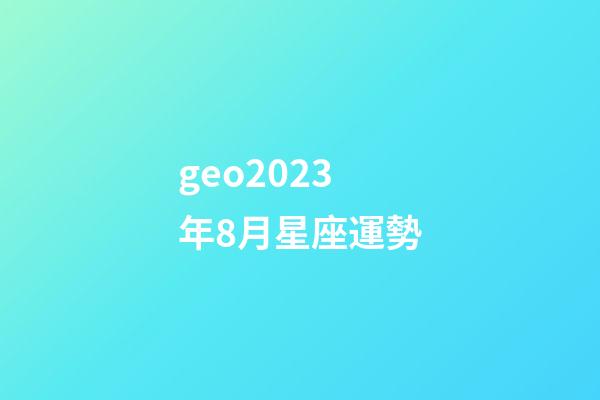 geo2023年8月星座運勢-第1張-星座運勢-玄機派