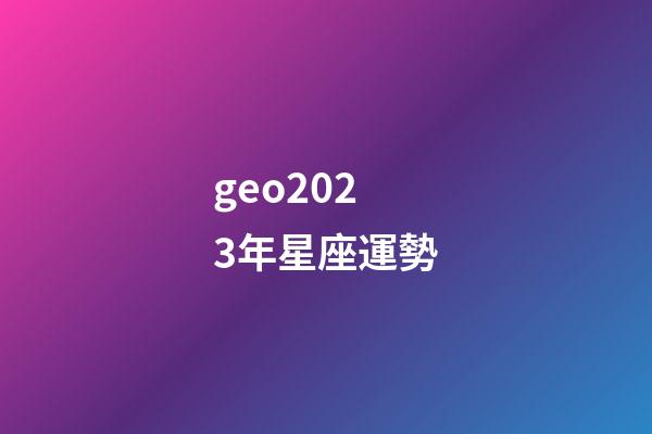 geo2023年星座運勢-第1張-星座運勢-玄機派