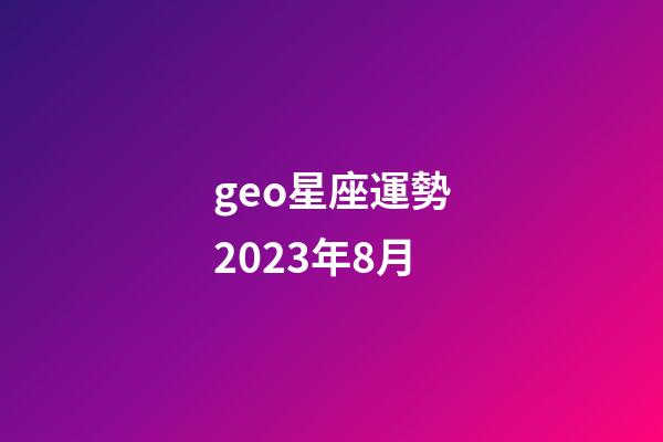 geo星座運勢2023年8月-第1張-星座運勢-玄機派